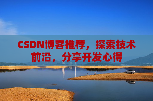 CSDN博客推荐,探索技术前沿,分享开发心得